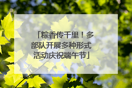 粽香传千里！多部队开展多种形式活动庆祝端午节