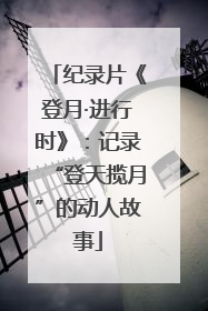 纪录片《登月·进行时》：记录“登天揽月”的动人故事
