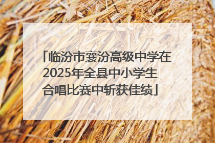 临汾市襄汾高级中学在2025年全县中小学生合唱比赛中斩获佳绩