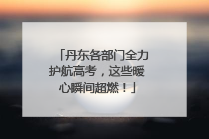 丹东各部门全力护航高考，这些暖心瞬间超燃！