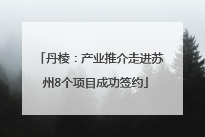丹棱：产业推介走进苏州8个项目成功签约