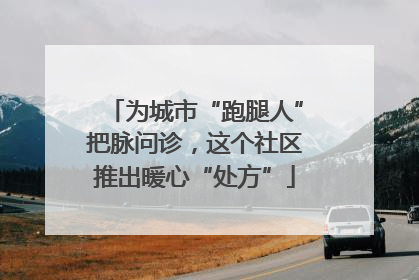 为城市“跑腿人”把脉问诊，这个社区推出暖心“处方”