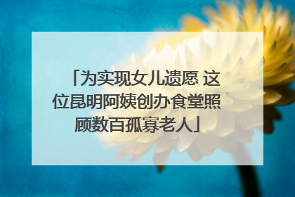 为实现女儿遗愿 这位昆明阿姨创办食堂照顾数百孤寡老人