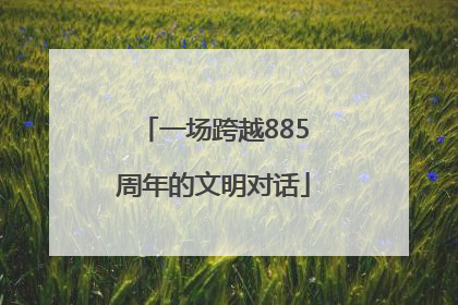 一场跨越885周年的文明对话