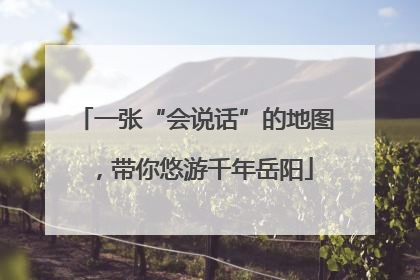 一张“会说话”的地图，带你悠游千年岳阳