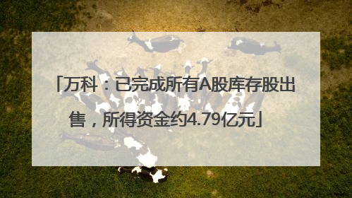 万科：已完成所有A股库存股出售，所得资金约4.79亿元
