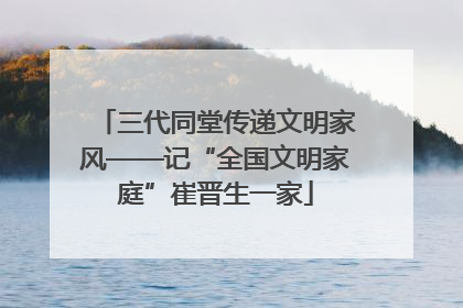 三代同堂传递文明家风——记“全国文明家庭”崔晋生一家