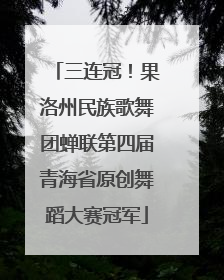 三连冠！果洛州民族歌舞团蝉联第四届青海省原创舞蹈大赛冠军