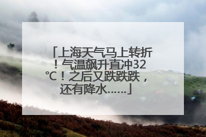 上海天气马上转折！气温飙升直冲32℃！之后又跌跌跌，还有降水……
