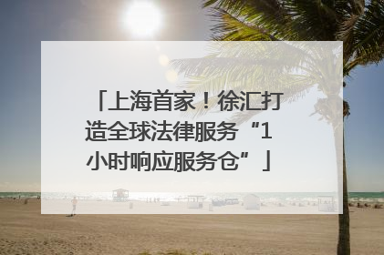 上海首家！徐汇打造全球法律服务“1小时响应服务仓”
