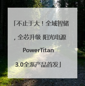 不止于大！全域智储，全芯升级 阳光电源PowerTitan3.0全系产品首发