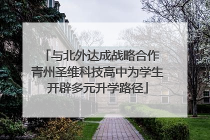 与北外达成战略合作 青州圣维科技高中为学生开辟多元升学路径
