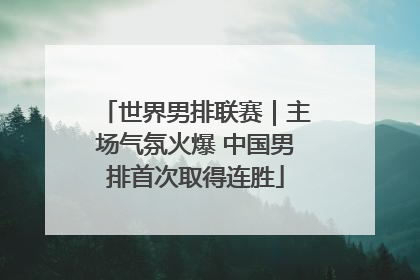 世界男排联赛｜主场气氛火爆 中国男排首次取得连胜