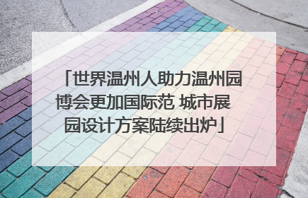 世界温州人助力温州园博会更加国际范 城市展园设计方案陆续出炉