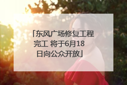东风广场修复工程完工 将于6月18日向公众开放
