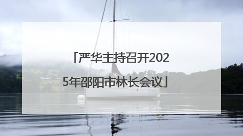 严华主持召开2025年邵阳市林长会议