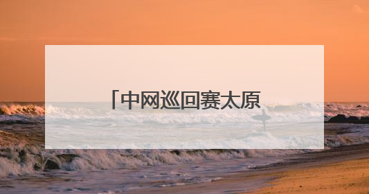 中网巡回赛太原公开赛九日开拍 市民可免费观赛