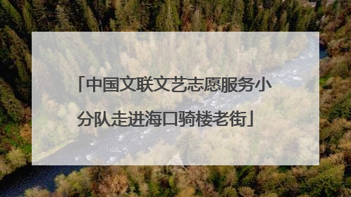 中国文联文艺志愿服务小分队走进海口骑楼老街