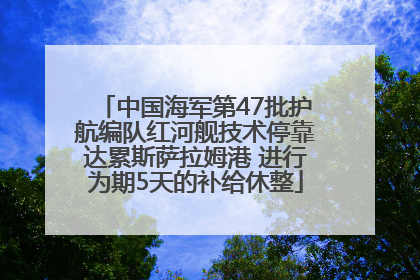 中国海军第47批护航编队红河舰技术停靠达累斯萨拉姆港 进行为期5天的补给休整