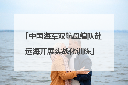 中国海军双航母编队赴远海开展实战化训练