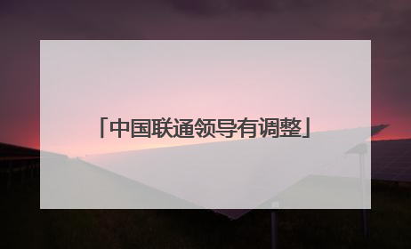 中国联通领导有调整
