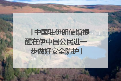 中国驻伊朗使馆提醒在伊中国公民进一步做好安全防护