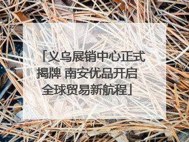 义乌展销中心正式揭牌 南安优品开启全球贸易新航程