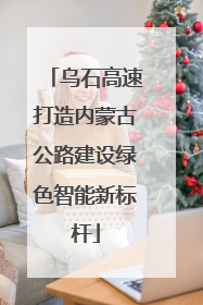 乌石高速打造内蒙古公路建设绿色智能新标杆