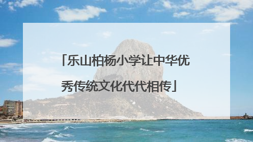 乐山柏杨小学让中华优秀传统文化代代相传