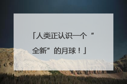 人类正认识一个“全新”的月球！
