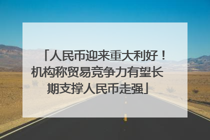 人民币迎来重大利好！机构称贸易竞争力有望长期支撑人民币走强