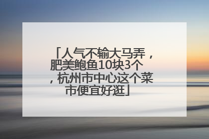 人气不输大马弄，肥美鲍鱼10块3个，杭州市中心这个菜市便宜好逛