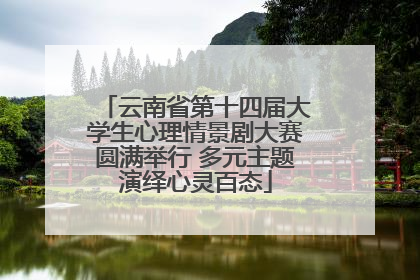 云南省第十四届大学生心理情景剧大赛圆满举行 多元主题演绎心灵百态