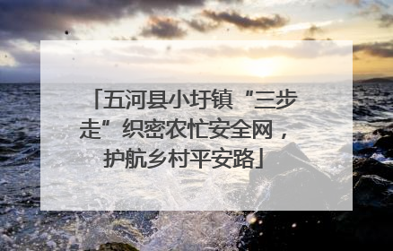 五河县小圩镇“三步走”织密农忙安全网，护航乡村平安路