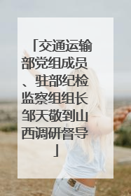 交通运输部党组成员、驻部纪检监察组组长邹天敬到山西调研督导
