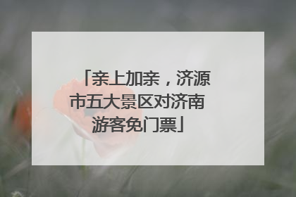 亲上加亲，济源市五大景区对济南游客免门票