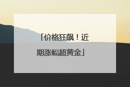 价格狂飙！近期涨幅超黄金