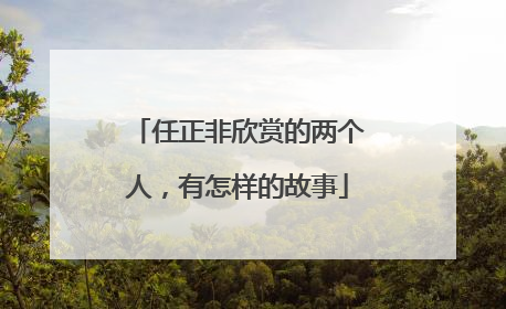 任正非欣赏的两个人，有怎样的故事