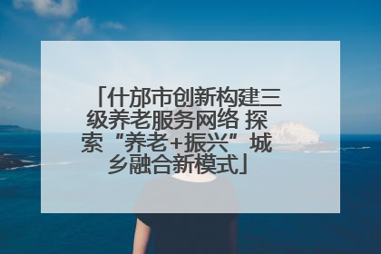 什邡市创新构建三级养老服务网络 探索“养老+振兴”城乡融合新模式