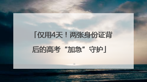 仅用4天！两张身份证背后的高考“加急”守护