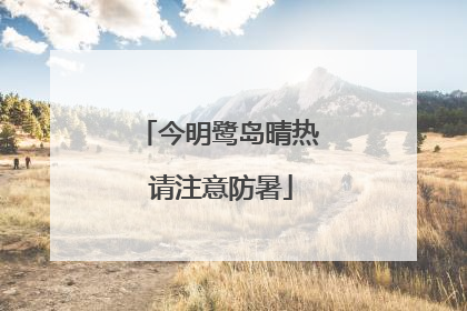 今明鹭岛晴热 请注意防暑