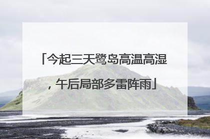 今起三天鹭岛高温高湿，午后局部多雷阵雨