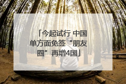 今起试行 中国单方面免签“朋友圈”再增4国