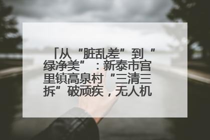 从“脏乱差”到“绿净美”：新泰市宫里镇高泉村“三清三拆”破顽疾，无人机“天眼”护新颜