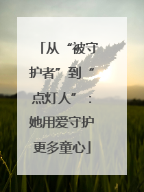 从“被守护者”到“点灯人”：她用爱守护更多童心