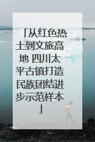 从红色热土到文旅高地 四川太平古镇打造民族团结进步示范样本