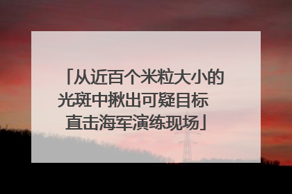 从近百个米粒大小的光斑中揪出可疑目标 直击海军演练现场