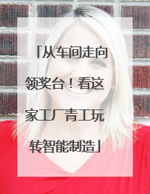 从车间走向领奖台！看这家工厂青工玩转智能制造