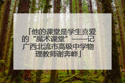 他的课堂是学生喜爱的“魔术课堂”——记广西北流市高级中学物理教师谢奔峰