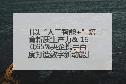 以“人工智能+”培育新质生产力& 160;65%央企携手百度打造数字新动能
